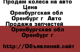 Продам колеса на авто  › Цена ­ 5 000 - Оренбургская обл., Оренбург г. Авто » Продажа запчастей   . Оренбургская обл.,Оренбург г.